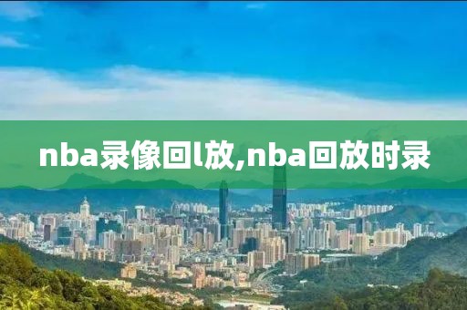 nba录像回l放,nba回放时录