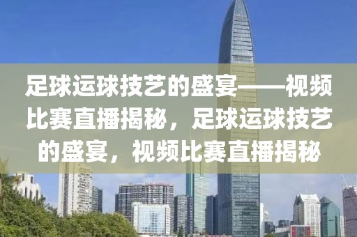 足球运球技艺的盛宴——视频比赛直播揭秘，足球运球技艺的盛宴，视频比赛直播揭秘