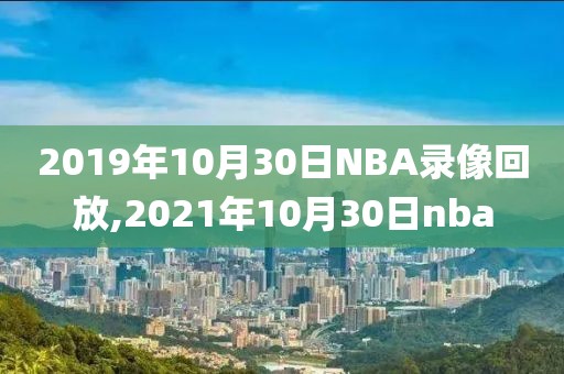 2019年10月30日NBA录像回放,2021年10月30日nba