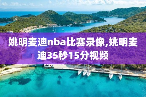 姚明麦迪nba比赛录像,姚明麦迪35秒15分视频