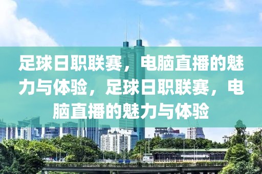 足球日职联赛，电脑直播的魅力与体验，足球日职联赛，电脑直播的魅力与体验