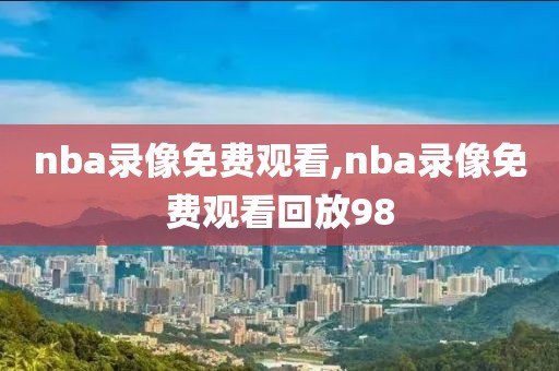 nba录像免费观看,nba录像免费观看回放98