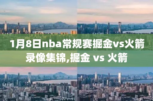 1月8日nba常规赛掘金vs火箭录像集锦,掘金 vs 火箭