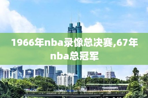 1966年nba录像总决赛,67年nba总冠军