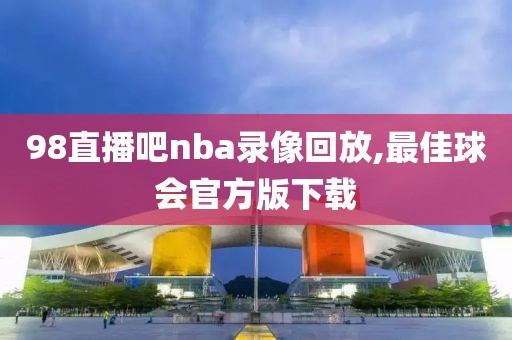 98直播吧nba录像回放,最佳球会官方版下载