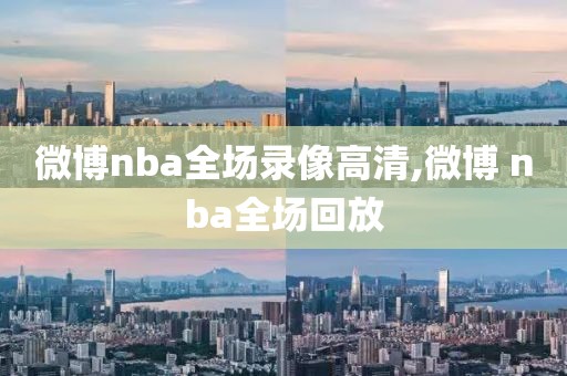 微博nba全场录像高清,微博 nba全场回放