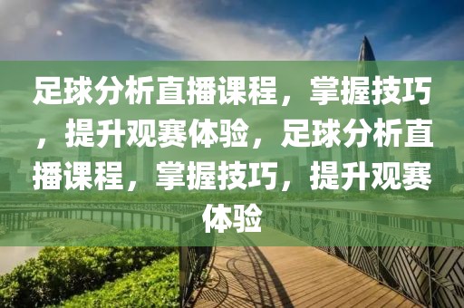 足球分析直播课程，掌握技巧，提升观赛体验，足球分析直播课程，掌握技巧，提升观赛体验