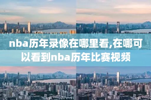 nba历年录像在哪里看,在哪可以看到nba历年比赛视频