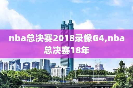 nba总决赛2018录像G4,nba总决赛18年