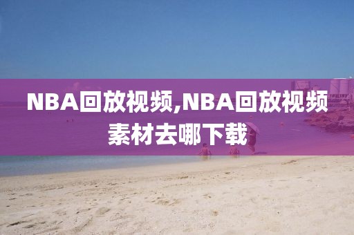 NBA回放视频,NBA回放视频素材去哪下载