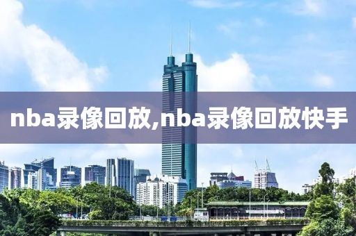 nba录像回放,nba录像回放快手