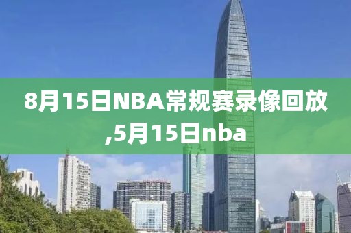 8月15日NBA常规赛录像回放,5月15日nba