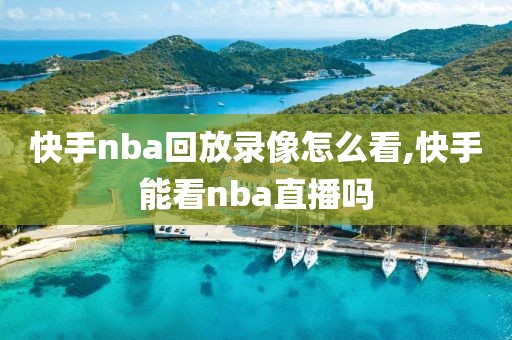 快手nba回放录像怎么看,快手能看nba直播吗