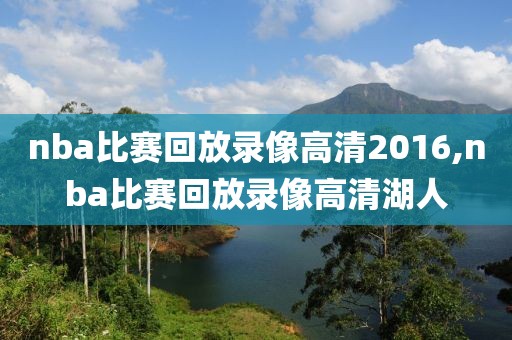 nba比赛回放录像高清2016,nba比赛回放录像高清湖人