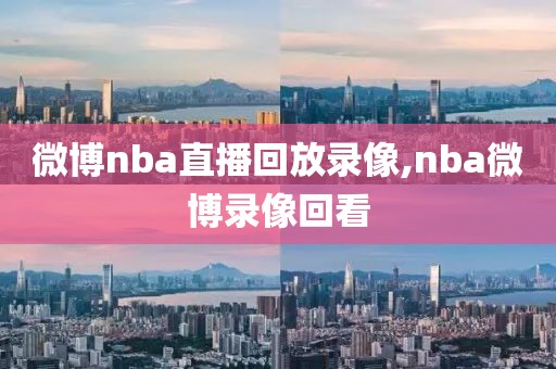 微博nba直播回放录像,nba微博录像回看