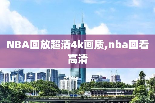 NBA回放超清4k画质,nba回看高清