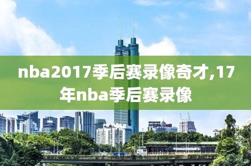 nba2017季后赛录像奇才,17年nba季后赛录像