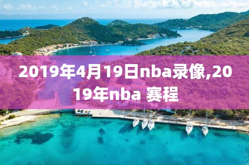 2019年4月19日nba录像,2019年nba 赛程