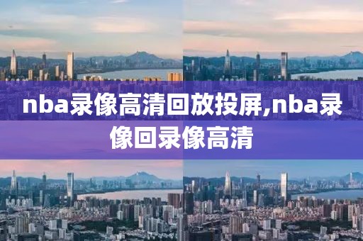 nba录像高清回放投屏,nba录像回录像高清