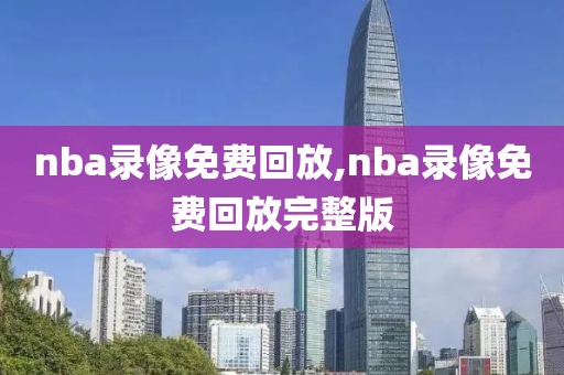 nba录像免费回放,nba录像免费回放完整版