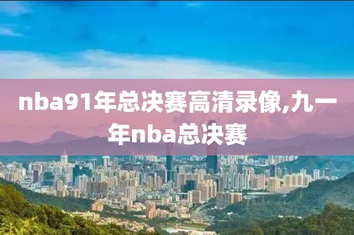 nba91年总决赛高清录像,九一年nba总决赛