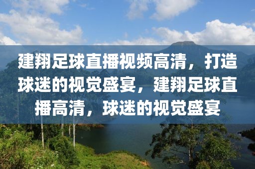 建翔足球直播视频高清，打造球迷的视觉盛宴，建翔足球直播高清，球迷的视觉盛宴