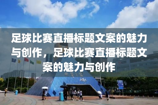 足球比赛直播标题文案的魅力与创作，足球比赛直播标题文案的魅力与创作