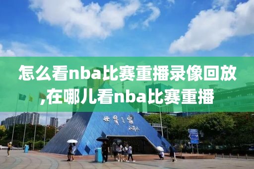 怎么看nba比赛重播录像回放,在哪儿看nba比赛重播