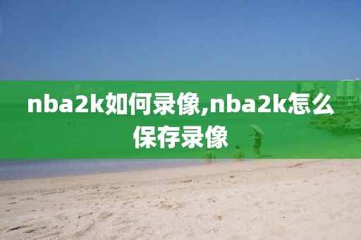 nba2k如何录像,nba2k怎么保存录像