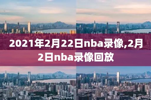 2021年2月22日nba录像,2月2日nba录像回放