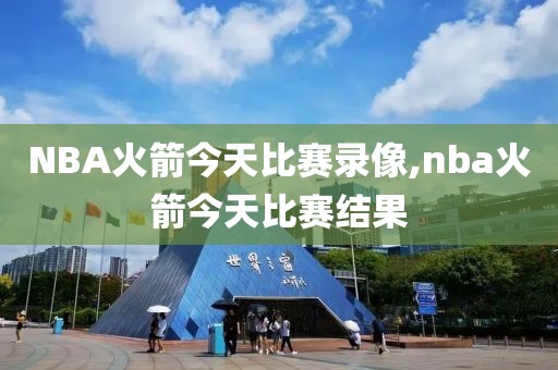 NBA火箭今天比赛录像,nba火箭今天比赛结果