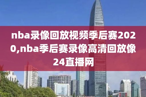 nba录像回放视频季后赛2020,nba季后赛录像高清回放像24直播网