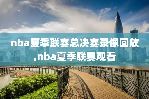 nba夏季联赛总决赛录像回放,nba夏季联赛观看