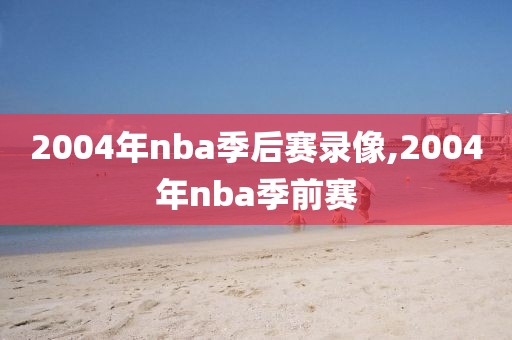 2004年nba季后赛录像,2004年nba季前赛