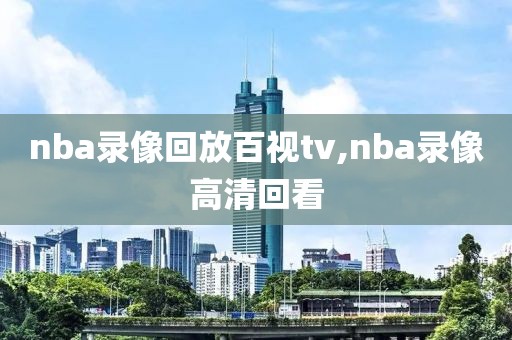 nba录像回放百视tv,nba录像高清回看