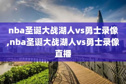 nba圣诞大战湖人vs勇士录像,nba圣诞大战湖人vs勇士录像直播