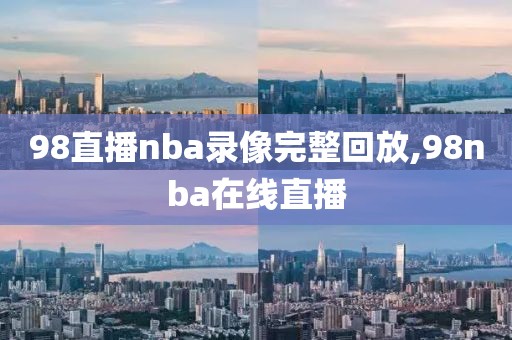 98直播nba录像完整回放,98nba在线直播