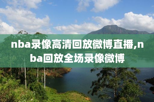 nba录像高清回放微博直播,nba回放全场录像微博