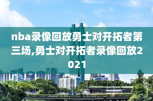 nba录像回放勇士对开拓者第三场,勇士对开拓者录像回放2021