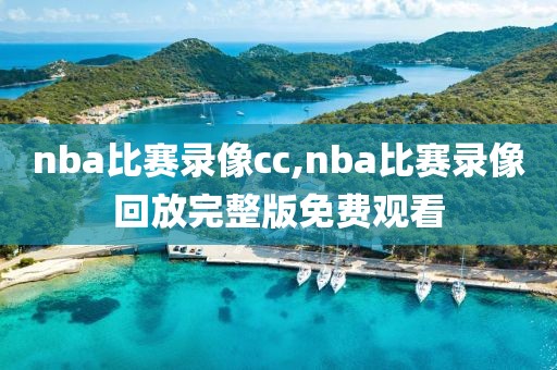 nba比赛录像cc,nba比赛录像回放完整版免费观看