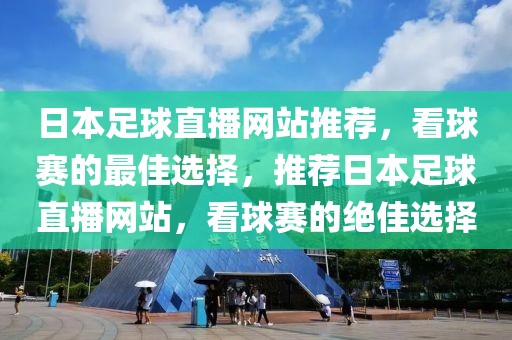 日本足球直播网站推荐，看球赛的最佳选择，推荐日本足球直播网站，看球赛的绝佳选择