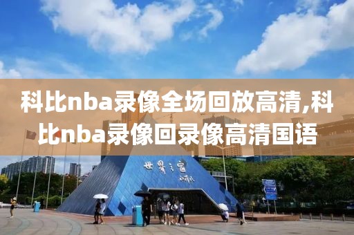 科比nba录像全场回放高清,科比nba录像回录像高清国语