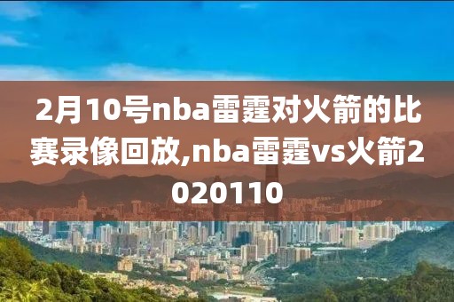 2月10号nba雷霆对火箭的比赛录像回放,nba雷霆vs火箭2020110