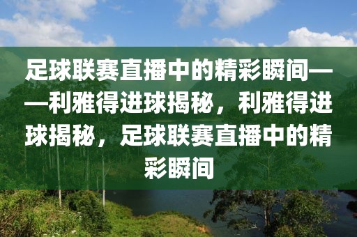 足球联赛直播中的精彩瞬间——利雅得进球揭秘，利雅得进球揭秘，足球联赛直播中的精彩瞬间