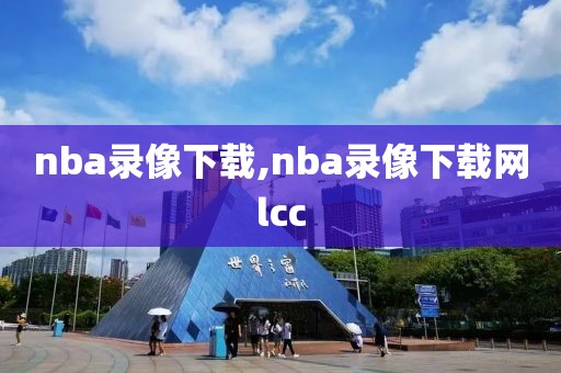 nba录像下载,nba录像下载网lcc