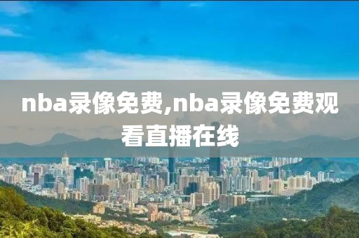 nba录像免费,nba录像免费观看直播在线