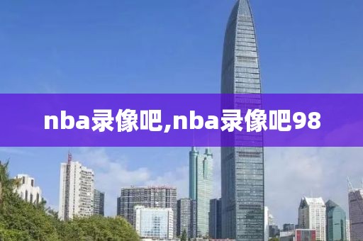 nba录像吧,nba录像吧98