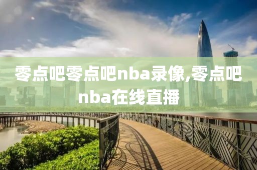 零点吧零点吧nba录像,零点吧nba在线直播