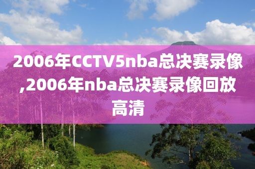 2006年CCTV5nba总决赛录像,2006年nba总决赛录像回放高清