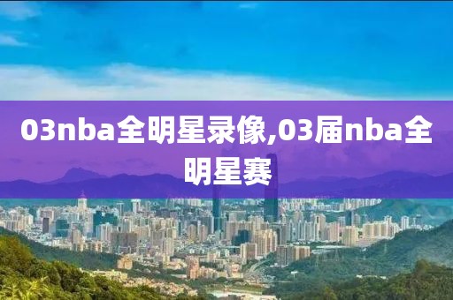 03nba全明星录像,03届nba全明星赛